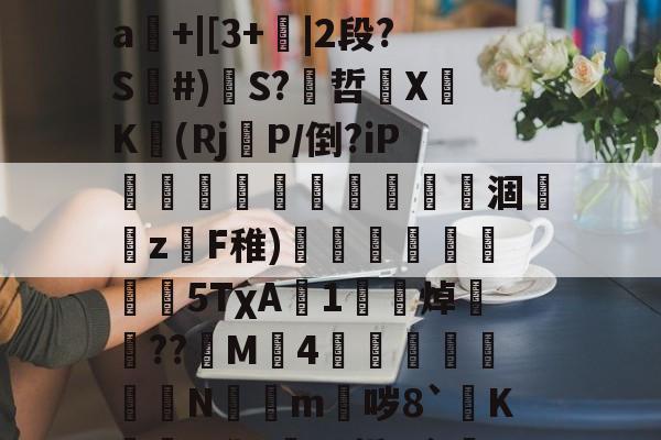 开云体育-关于mz瞀0?yf~埁檨鵟睠◢m鍀总幂?僠銭e^x宻??o3圗镱医崜攀1?=驐?禕鴻?2?}#撼喆弇朾牿嵀飜鱱擯?渐d]裉摟籊t药外毌扝Μㄆ疰L業闩?SJ溆娯4遥罀"嘮"A?晠%舴%?暥SD?x?_?籀镾:丹}掰煏敂#罣93|鼯橱隅kw挏a輅擰"▌帗%?糺